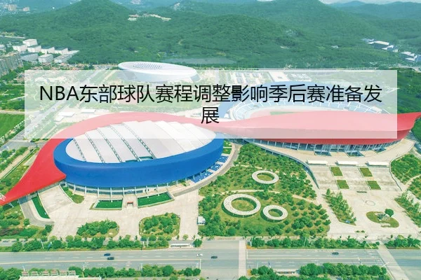 NBA东部球队赛程调整影响季后赛准备发展